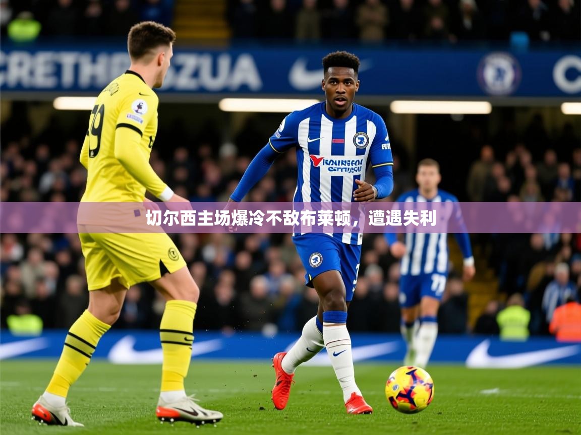 2025开云kaiyun体育app入口登录官网切尔西主场爆冷不敌布莱顿，遭遇失利