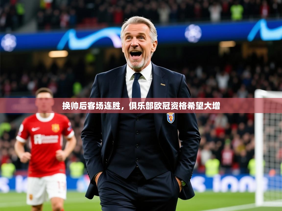 2025开云体育官网换帅后客场连胜，俱乐部欧冠资格希望大增