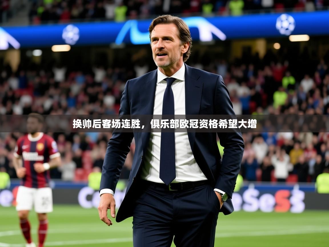 2025开云体育官网换帅后客场连胜,俱乐部欧冠资格希望大增 第4张