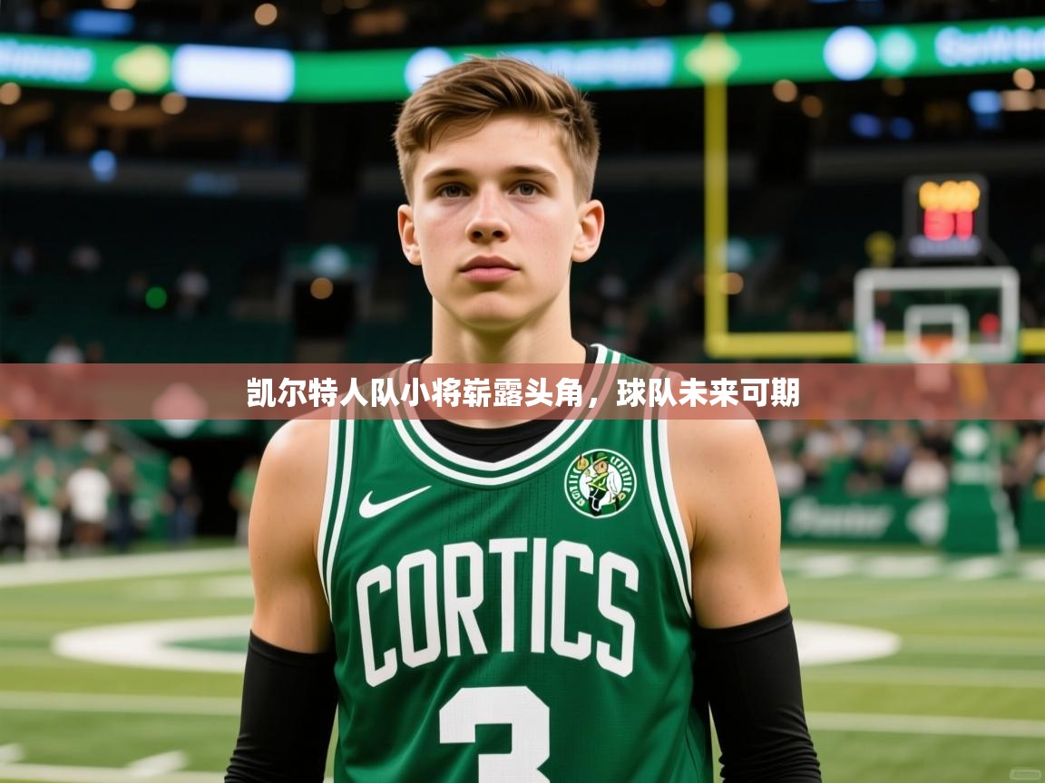 2025开运体育在线凯尔特人队小将崭露头角,球队未来可期 第3张