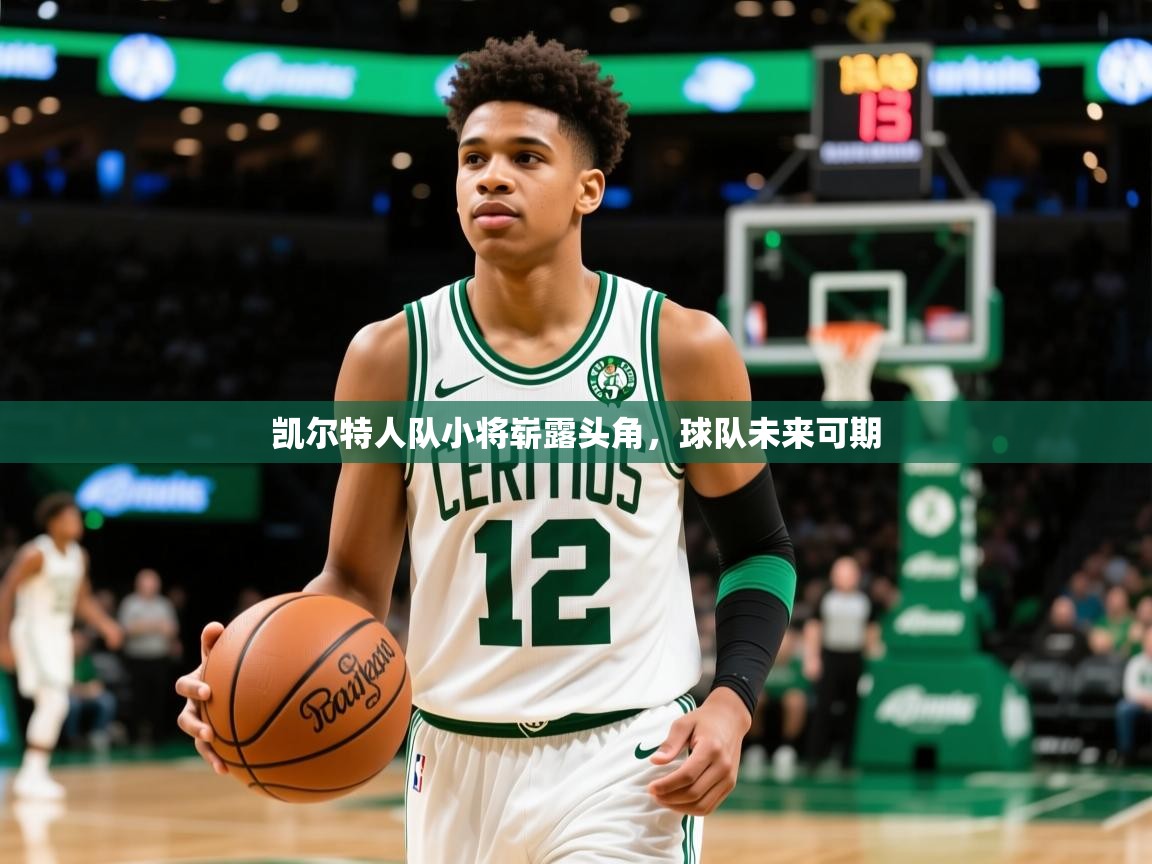 2025开运体育在线凯尔特人队小将崭露头角,球队未来可期 第4张