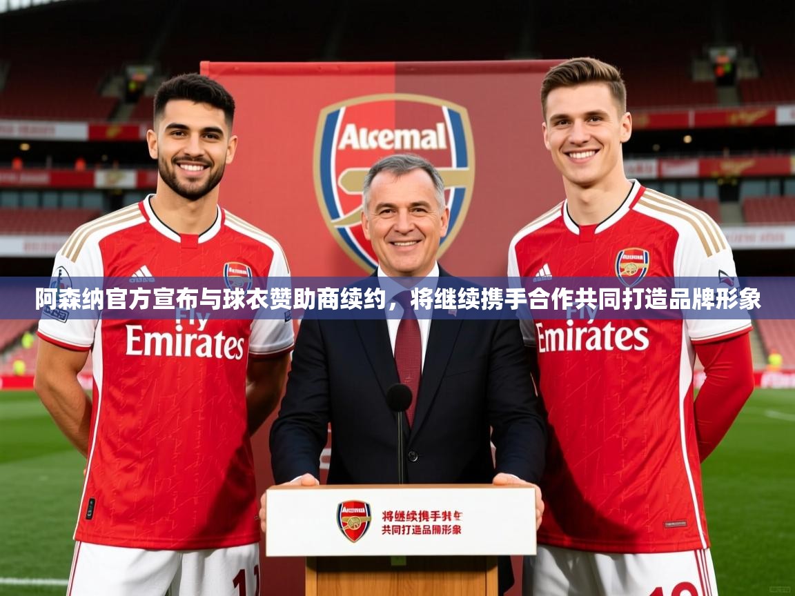2025开云体育在线阿森纳官方宣布与球衣赞助商续约，将继续携手合作共同打造品牌形象