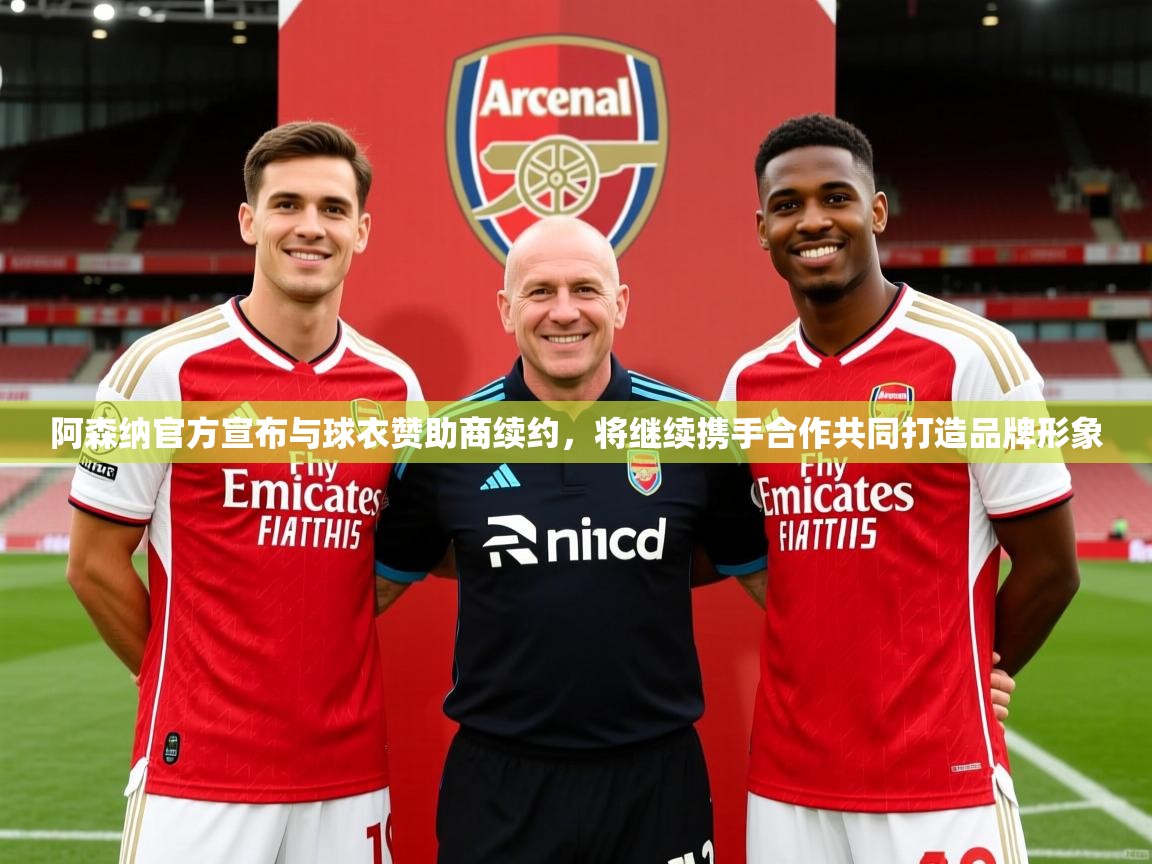 2025开云体育在线阿森纳官方宣布与球衣赞助商续约,将继续携手合作共同打造品牌形象 第2张
