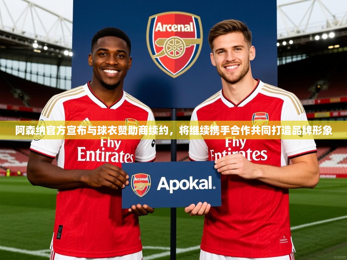 2025开云体育在线阿森纳官方宣布与球衣赞助商续约,将继续携手合作共同打造品牌形象 第4张