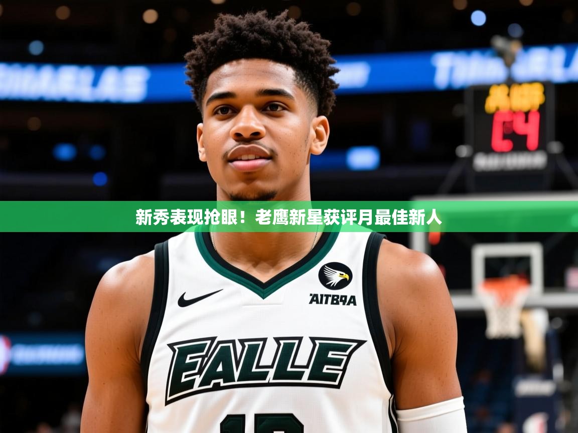 2025开云体育app官网下载新秀表现抢眼！老鹰新星获评月最佳新人