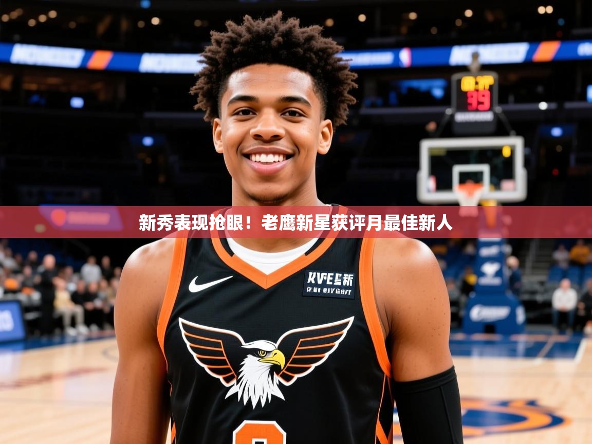 2025开云体育app官网下载新秀表现抢眼!老鹰新星获评月最佳新人 第2张