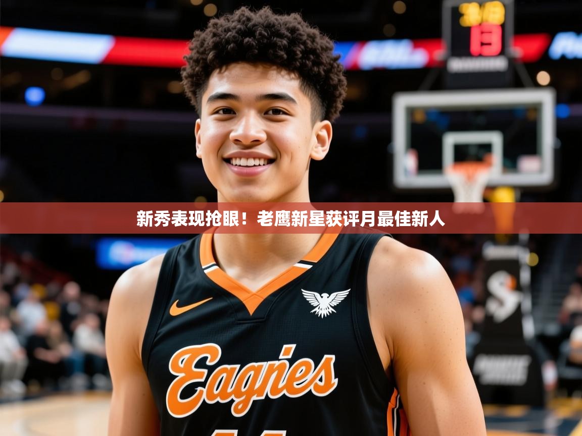 2025开云体育app官网下载新秀表现抢眼!老鹰新星获评月最佳新人 第4张
