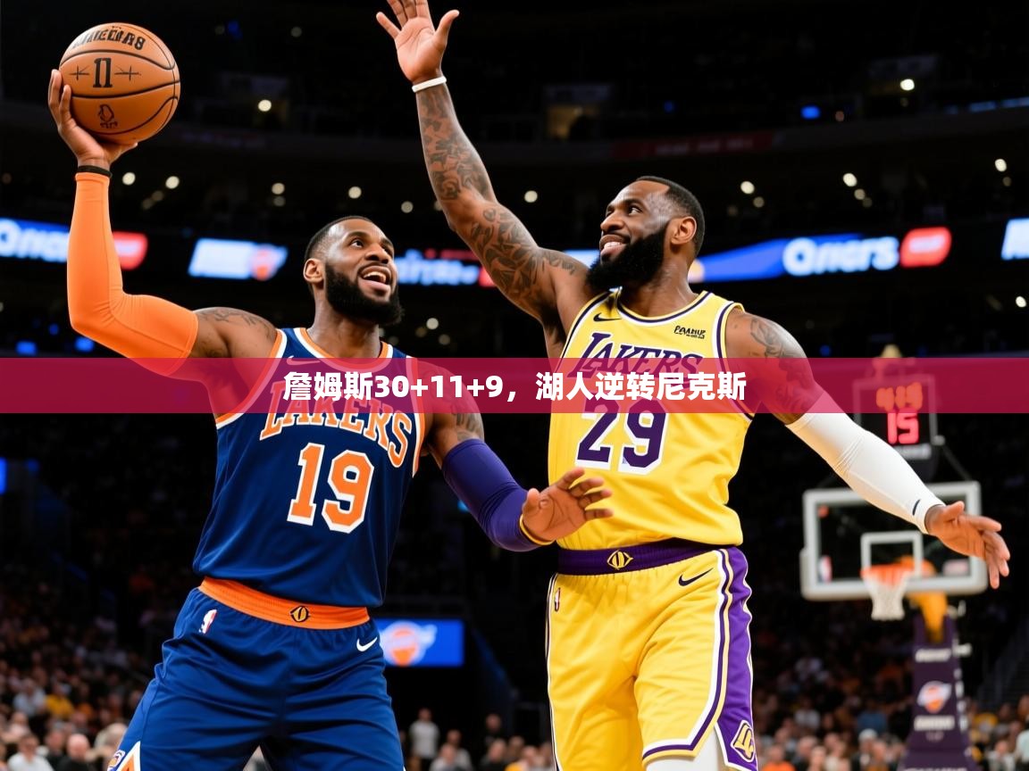 2025开云体育入口客服詹姆斯30+11+9，湖人逆转尼克斯