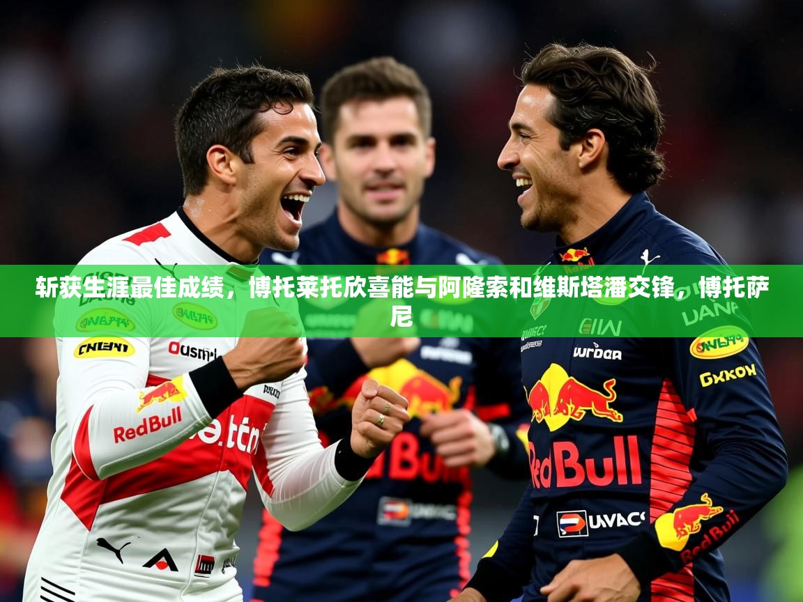 2025开云体育app官方下载斩获生涯最佳成绩，博托莱托欣喜能与阿隆索和维斯塔潘交锋，博托萨尼  第3张