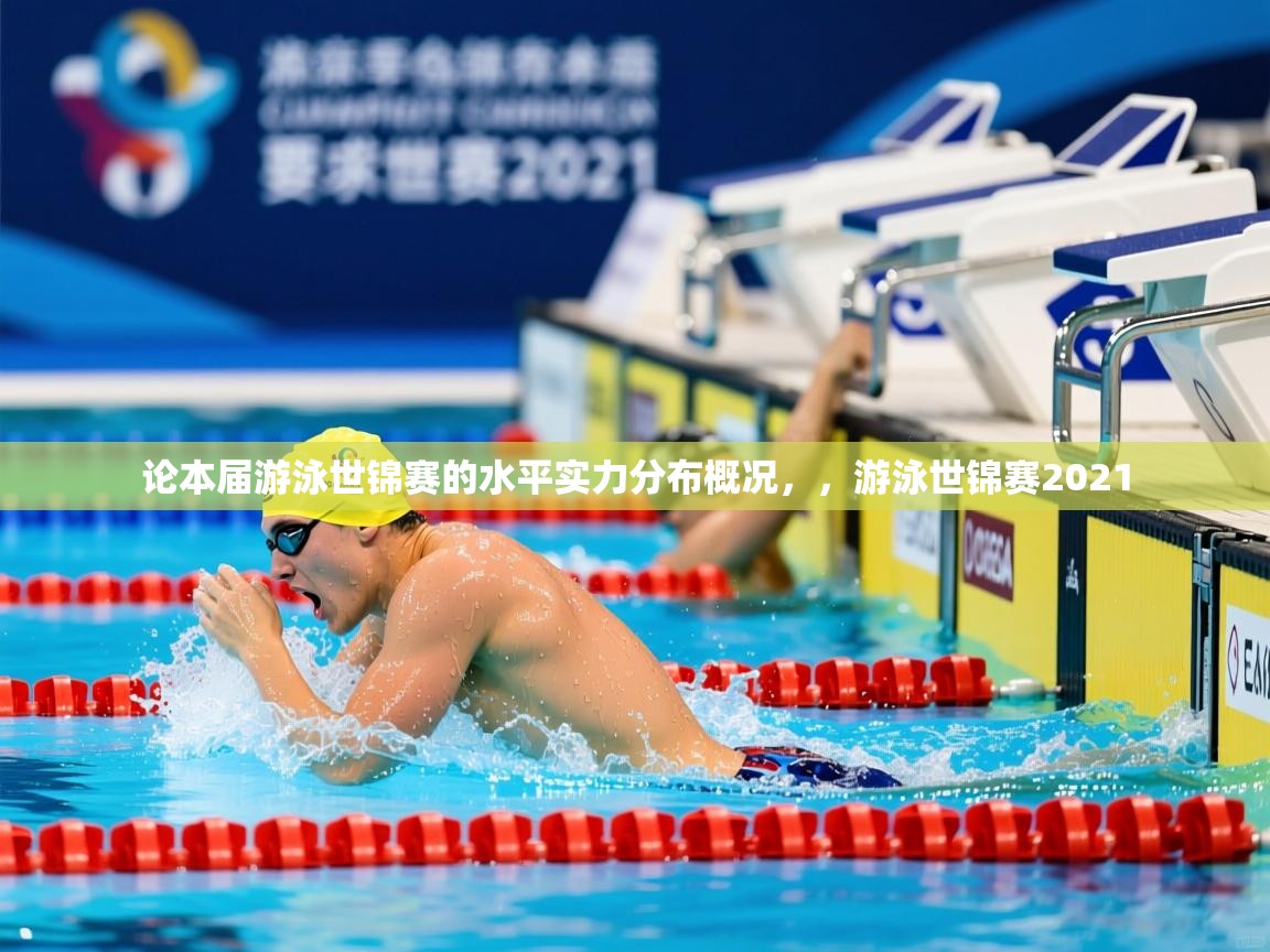 2025开云体育官网登录论本届游泳世锦赛的水平实力分布概况，，游泳世锦赛2021  第2张