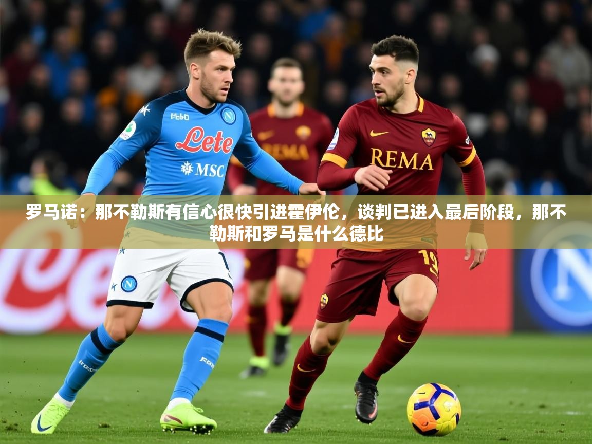 2025开云体育app官方下载罗马诺：那不勒斯有信心很快引进霍伊伦，谈判已进入最后阶段，那不勒斯和罗马是什么德比