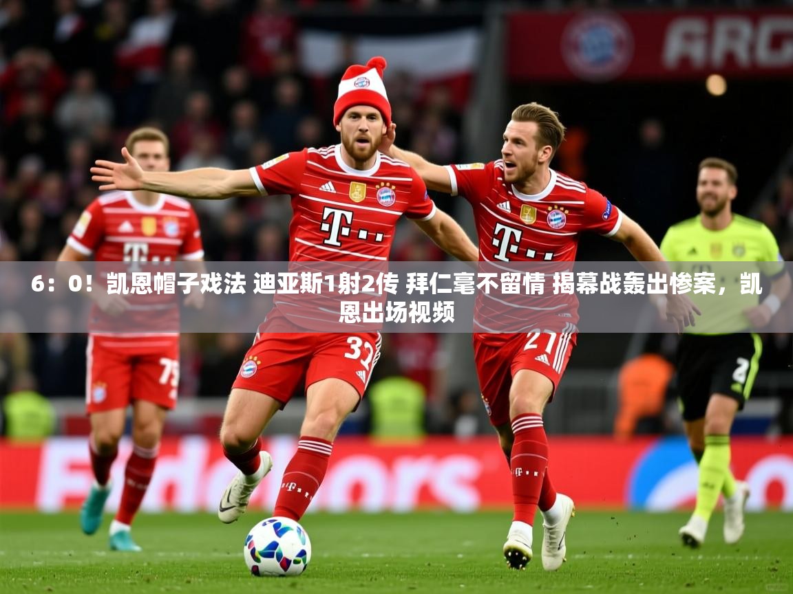 2025开云体育app评价6:0!凯恩帽子戏法 迪亚斯1射2传 拜仁毫不留情 揭幕战轰出惨案,凯恩出场视频 第1张