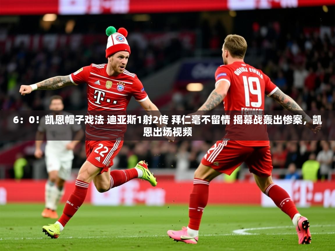 2025开云体育app评价6:0!凯恩帽子戏法 迪亚斯1射2传 拜仁毫不留情 揭幕战轰出惨案,凯恩出场视频 第3张