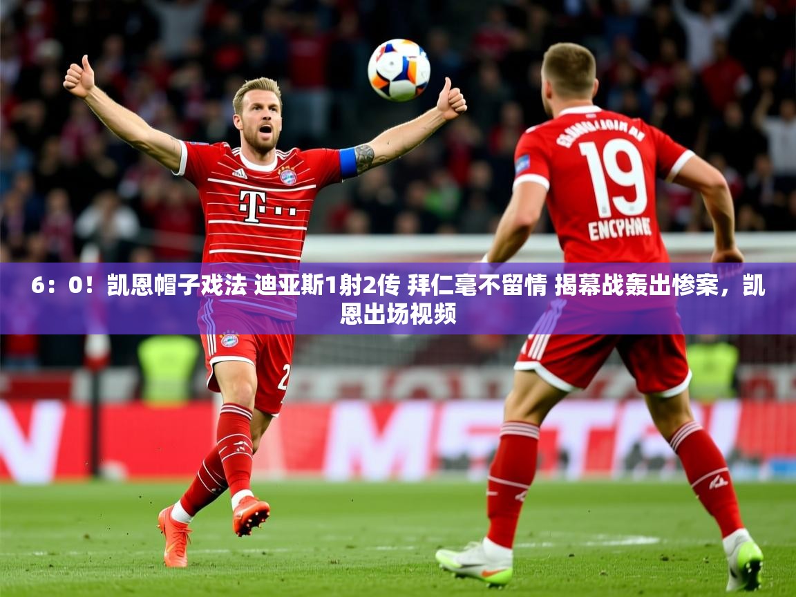 2025开云体育app评价6:0!凯恩帽子戏法 迪亚斯1射2传 拜仁毫不留情 揭幕战轰出惨案,凯恩出场视频 第4张