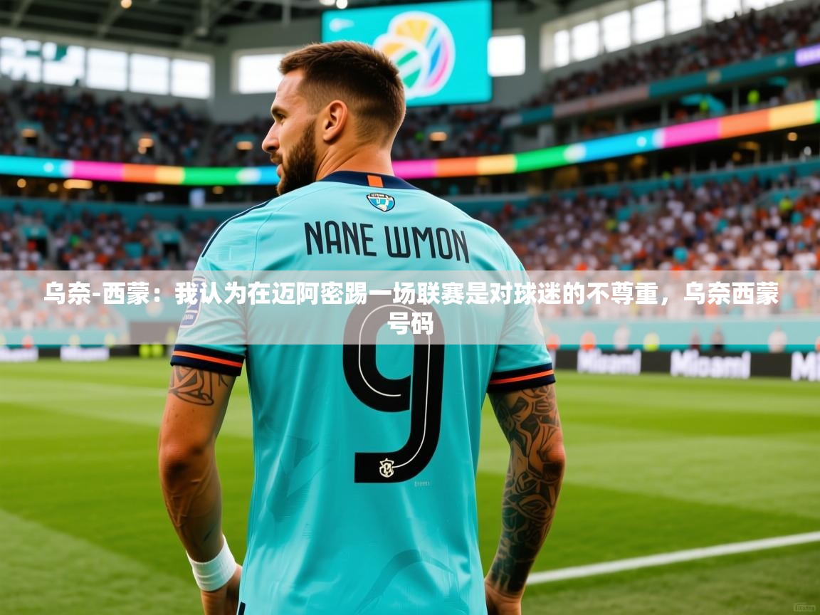 2025开云体育app官方乌奈-西蒙：我认为在迈阿密踢一场联赛是对球迷的不尊重，乌奈西蒙号码