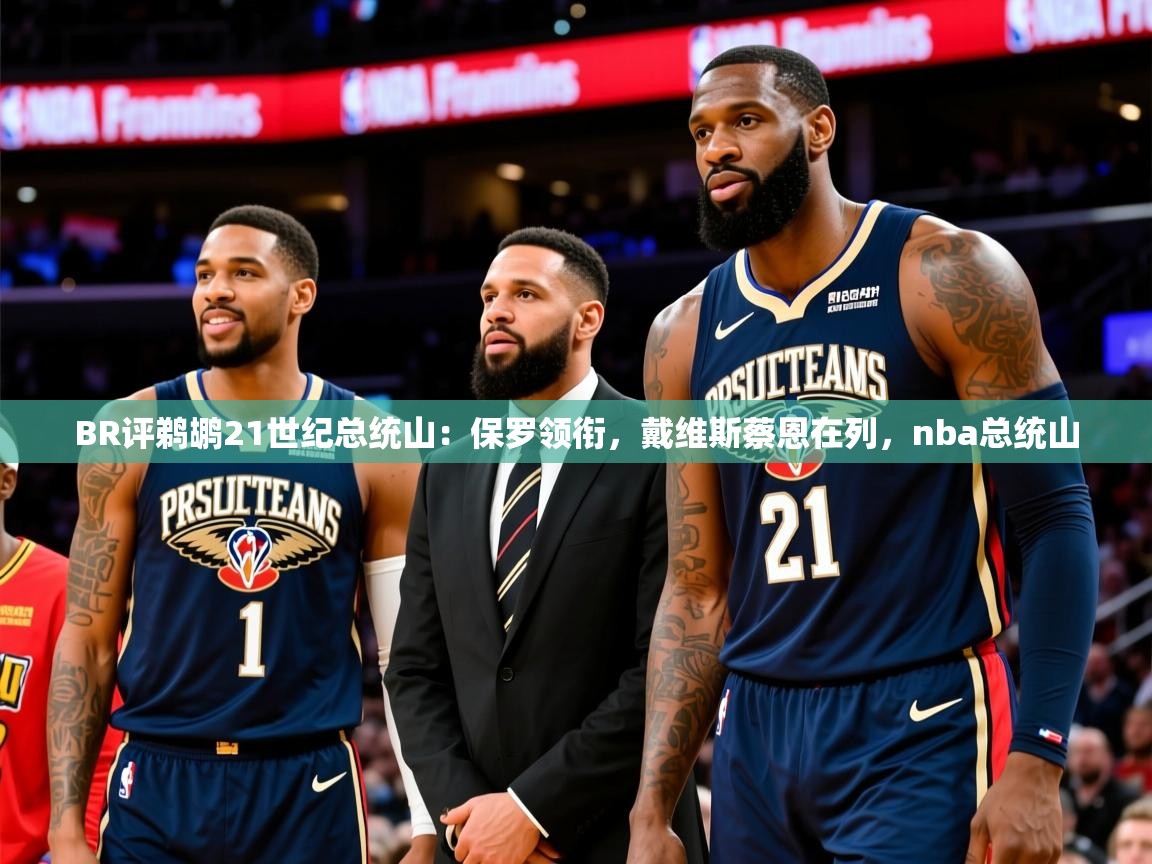 2025云开体育入口BR评鹈鹕21世纪总统山:保罗领衔,戴维斯蔡恩在列,nba总统山 第1张