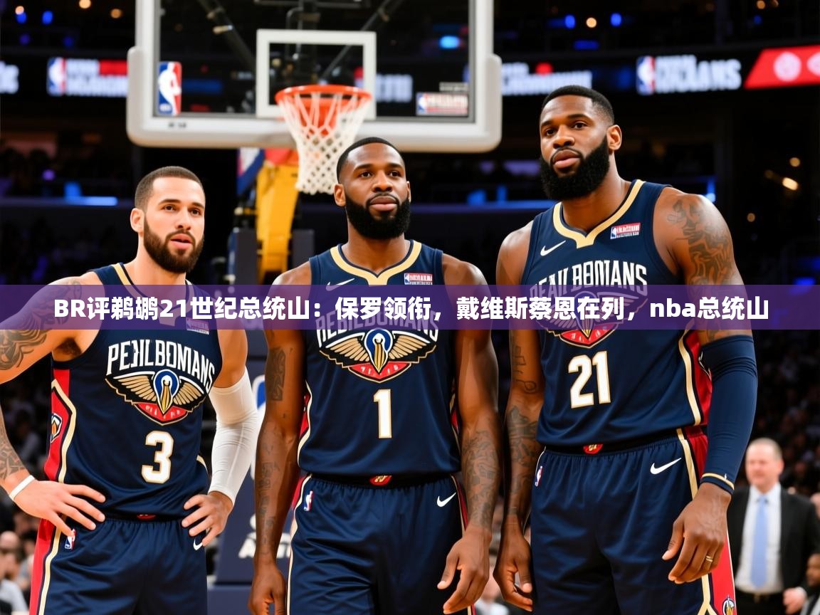 2025云开体育入口BR评鹈鹕21世纪总统山:保罗领衔,戴维斯蔡恩在列,nba总统山 第2张