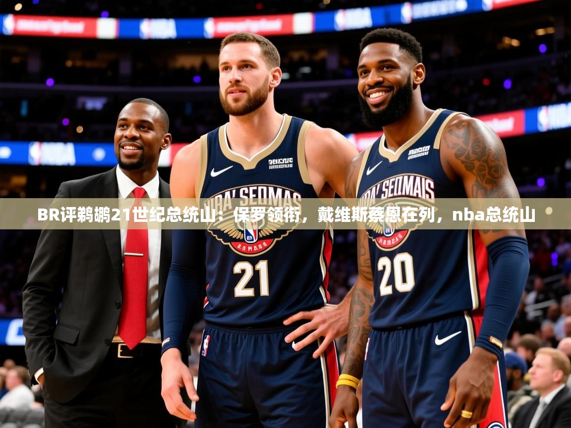 2025云开体育入口BR评鹈鹕21世纪总统山:保罗领衔,戴维斯蔡恩在列,nba总统山 第3张