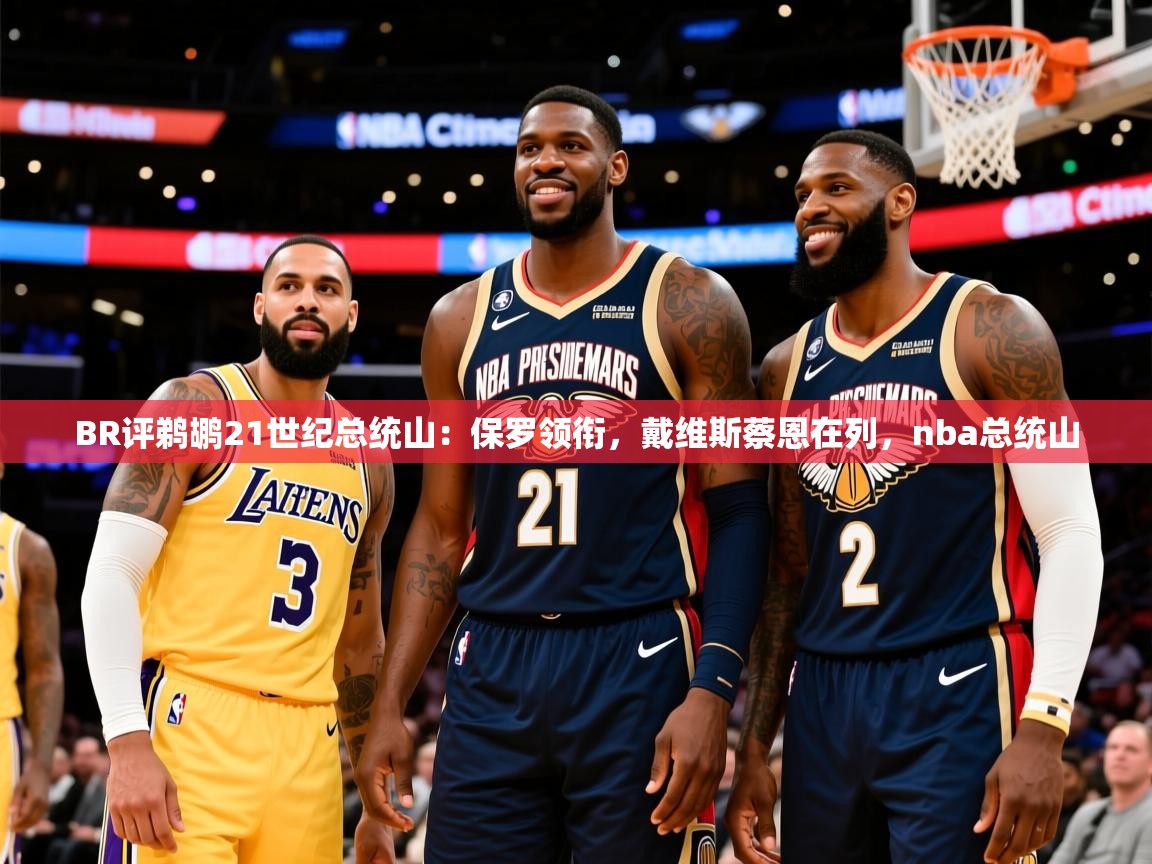 2025云开体育入口BR评鹈鹕21世纪总统山:保罗领衔,戴维斯蔡恩在列,nba总统山 第4张