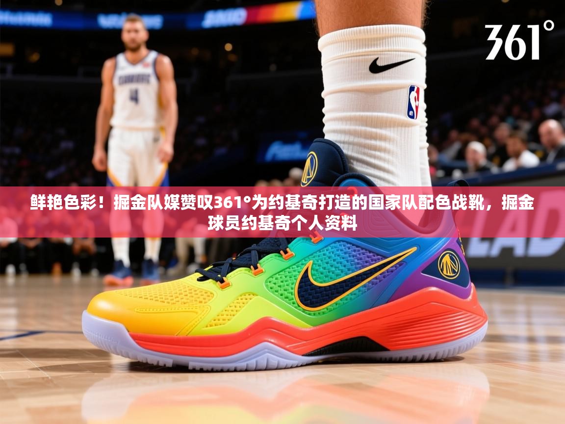 2025开云体育登入口网页版鲜艳色彩!掘金队媒赞叹361°为约基奇打造的国家队配色战靴,掘金球员约基奇个人资料 第4张