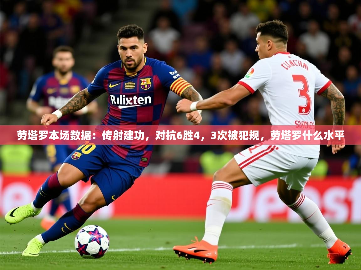 2025开云体育官网在线劳塔罗本场数据：传射建功，对抗6胜4，3次被犯规，劳塔罗什么水平  第2张