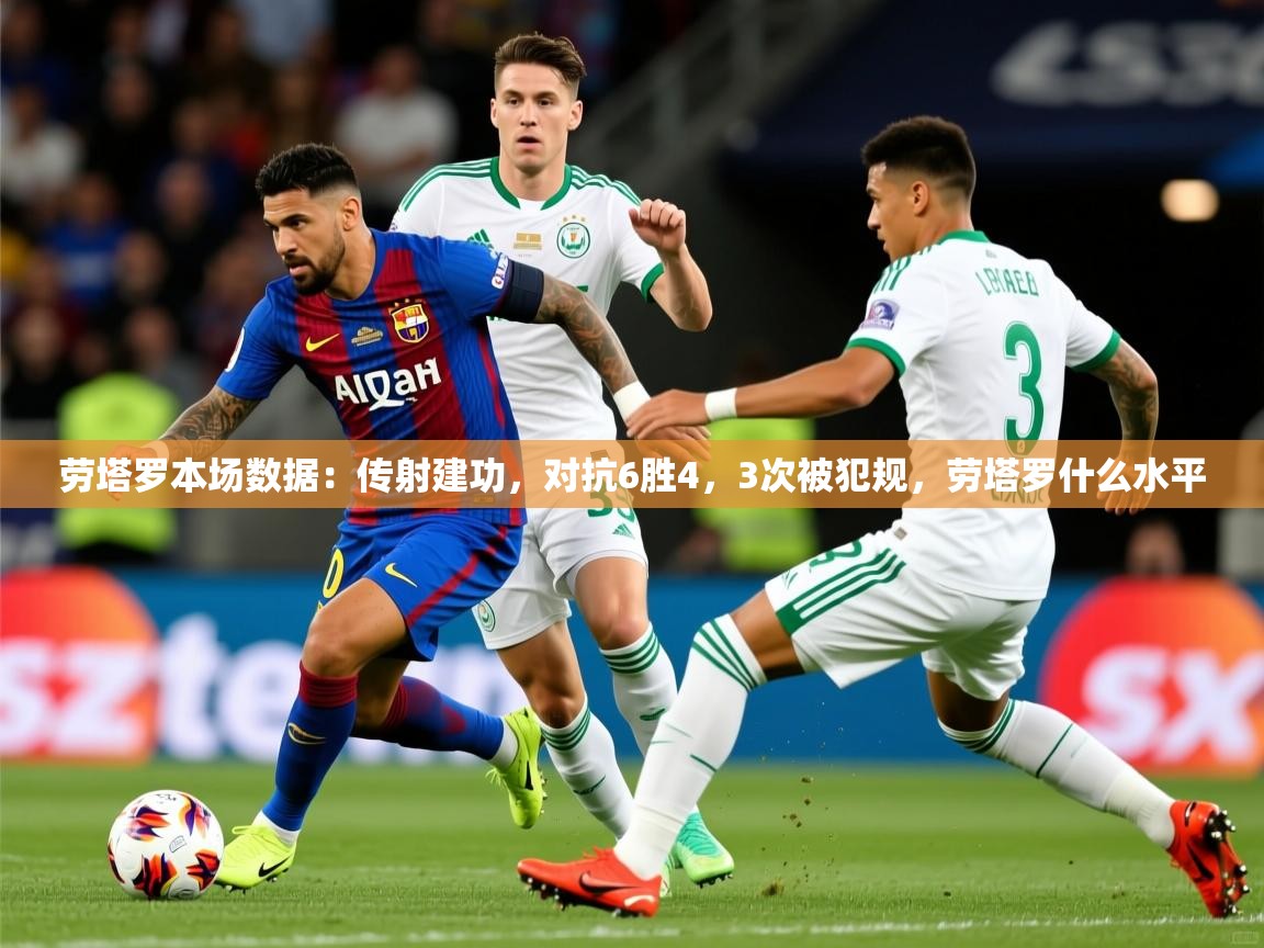 2025开云体育官网在线劳塔罗本场数据：传射建功，对抗6胜4，3次被犯规，劳塔罗什么水平  第1张