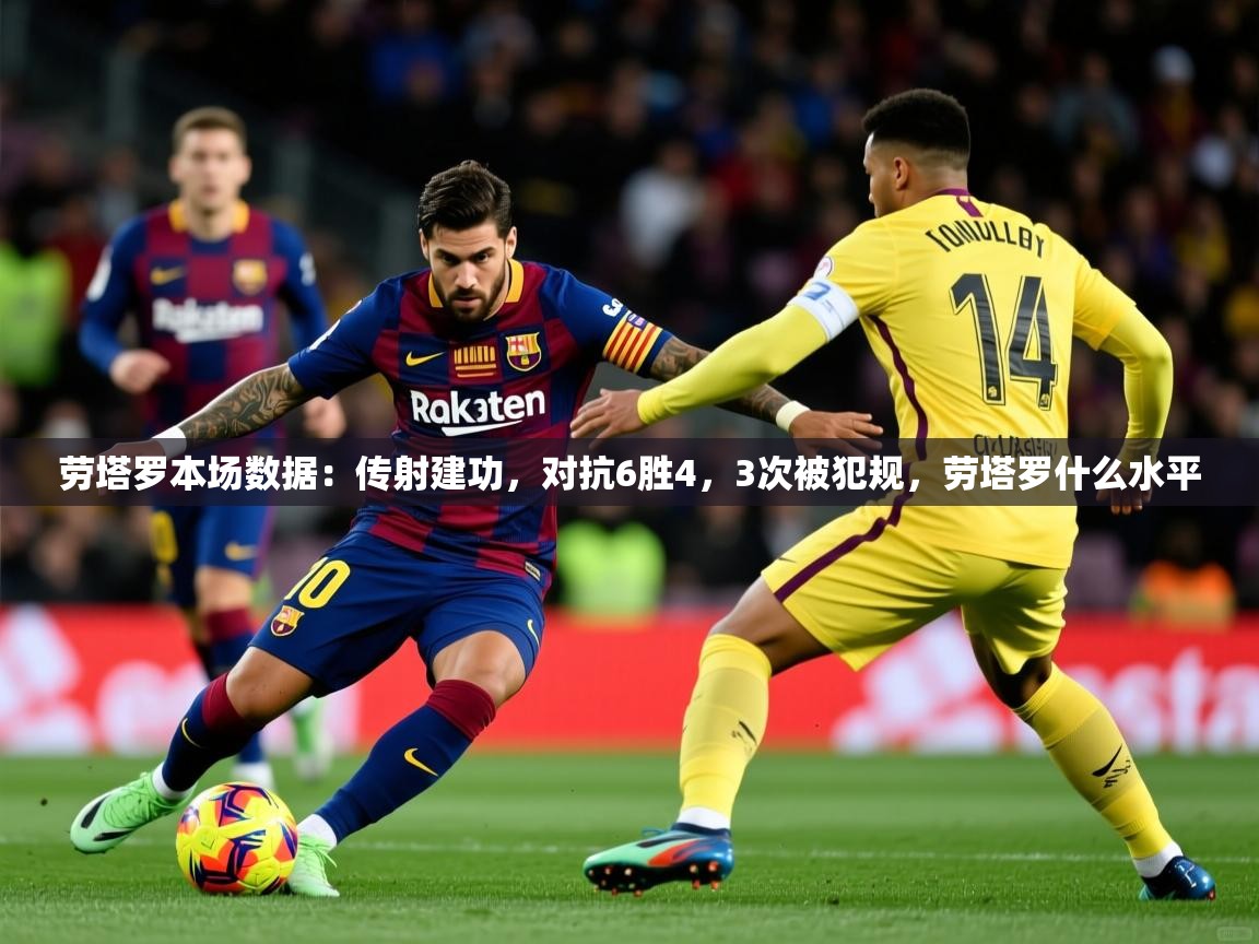 2025开云体育官网在线劳塔罗本场数据：传射建功，对抗6胜4，3次被犯规，劳塔罗什么水平  第4张