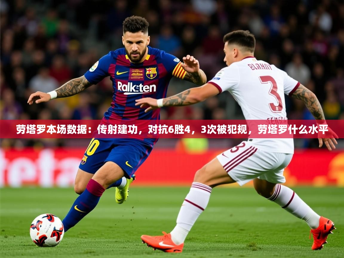2025开云体育官网在线劳塔罗本场数据：传射建功，对抗6胜4，3次被犯规，劳塔罗什么水平  第3张