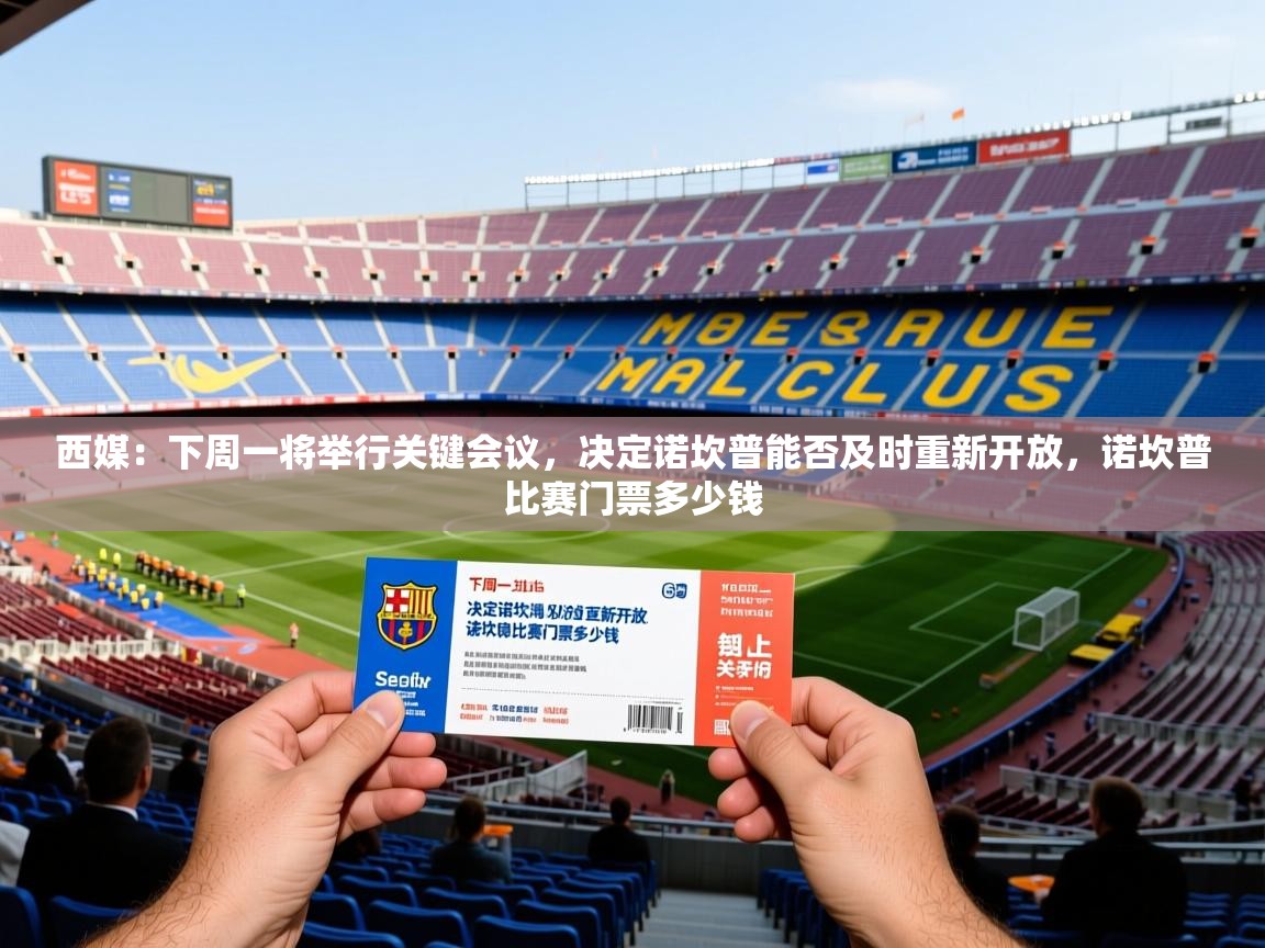 2025开云体育app评价西媒：下周一将举行关键会议，决定诺坎普能否及时重新开放，诺坎普比赛门票多少钱  第2张