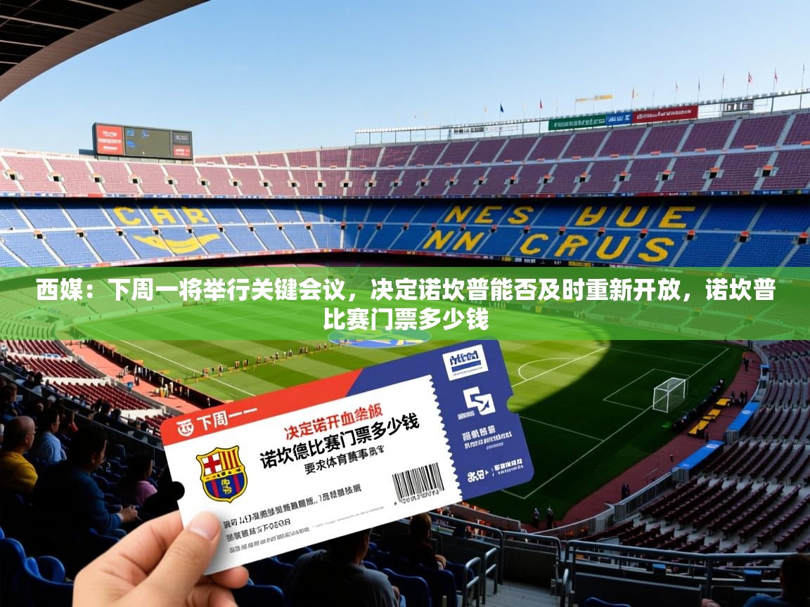 2025开云体育app评价西媒：下周一将举行关键会议，决定诺坎普能否及时重新开放，诺坎普比赛门票多少钱  第3张