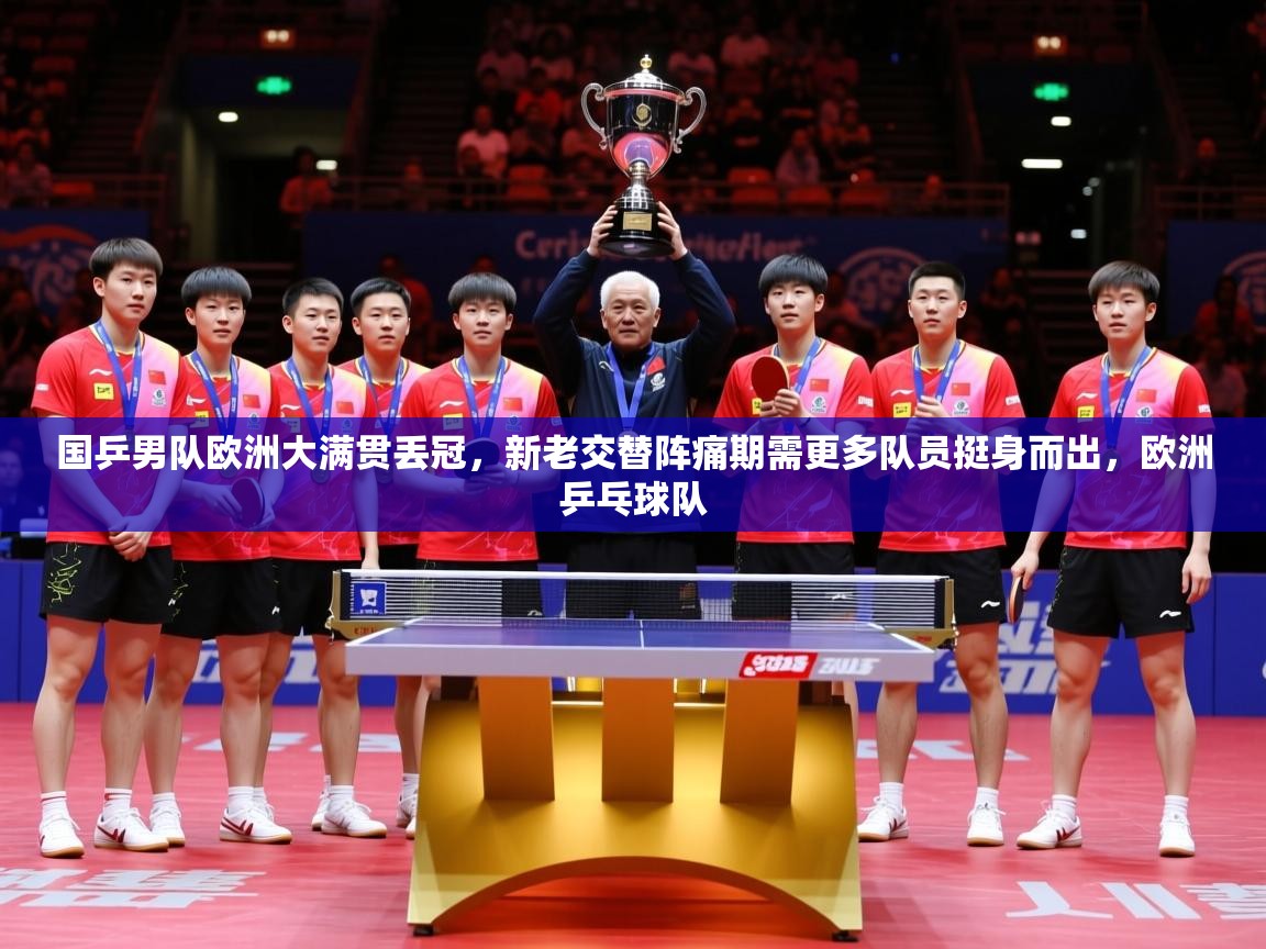 2025开云体育入口国乒男队欧洲大满贯丢冠，新老交替阵痛期需更多队员挺身而出，欧洲乒乓球队  第1张