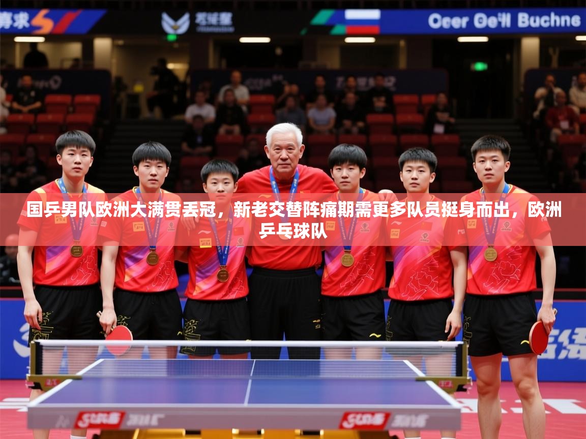 2025开云体育入口国乒男队欧洲大满贯丢冠，新老交替阵痛期需更多队员挺身而出，欧洲乒乓球队  第2张