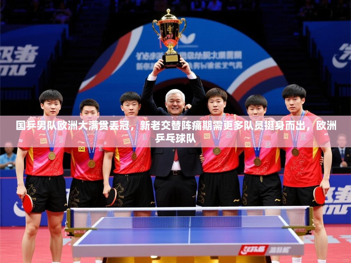 2025开云体育入口国乒男队欧洲大满贯丢冠，新老交替阵痛期需更多队员挺身而出，欧洲乒乓球队  第3张