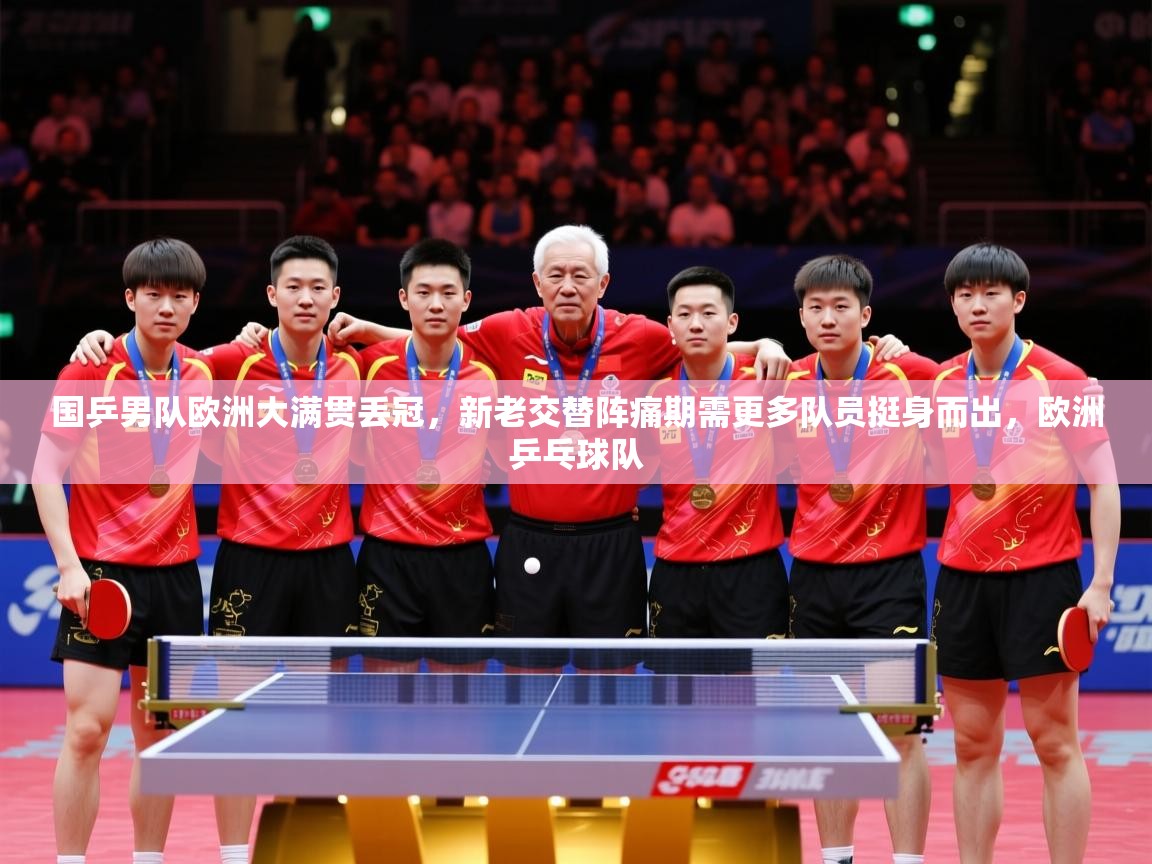 2025开云体育入口国乒男队欧洲大满贯丢冠，新老交替阵痛期需更多队员挺身而出，欧洲乒乓球队  第4张