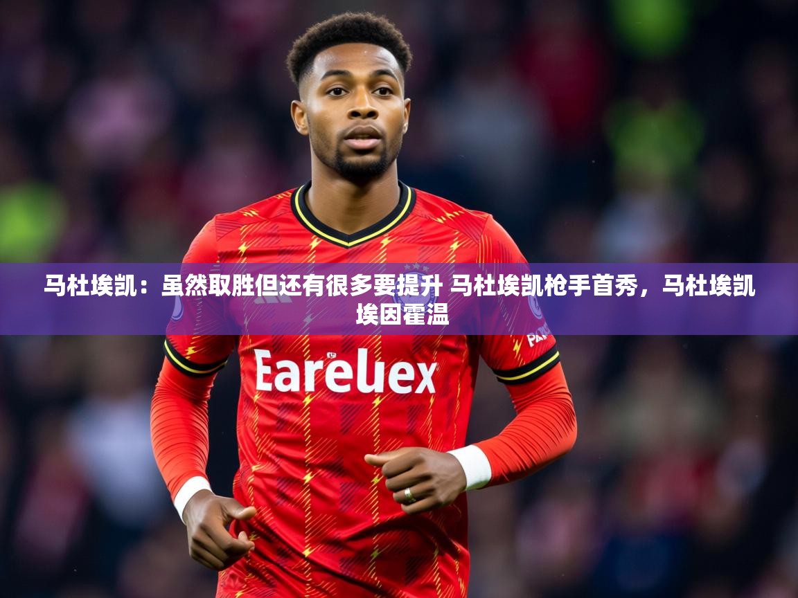 2025kaiyun体育在线官网登录入口马杜埃凯:虽然取胜但还有很多要提升 马杜埃凯枪手首秀,马杜埃凯 埃因霍温 第1张