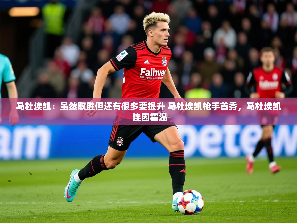 2025kaiyun体育在线官网登录入口马杜埃凯:虽然取胜但还有很多要提升 马杜埃凯枪手首秀,马杜埃凯 埃因霍温 第3张