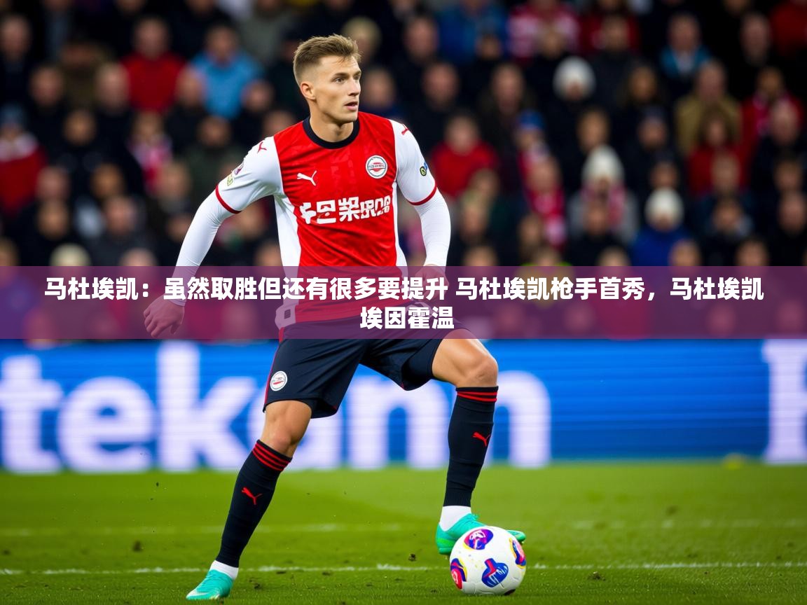 2025kaiyun体育在线官网登录入口马杜埃凯:虽然取胜但还有很多要提升 马杜埃凯枪手首秀,马杜埃凯 埃因霍温 第4张