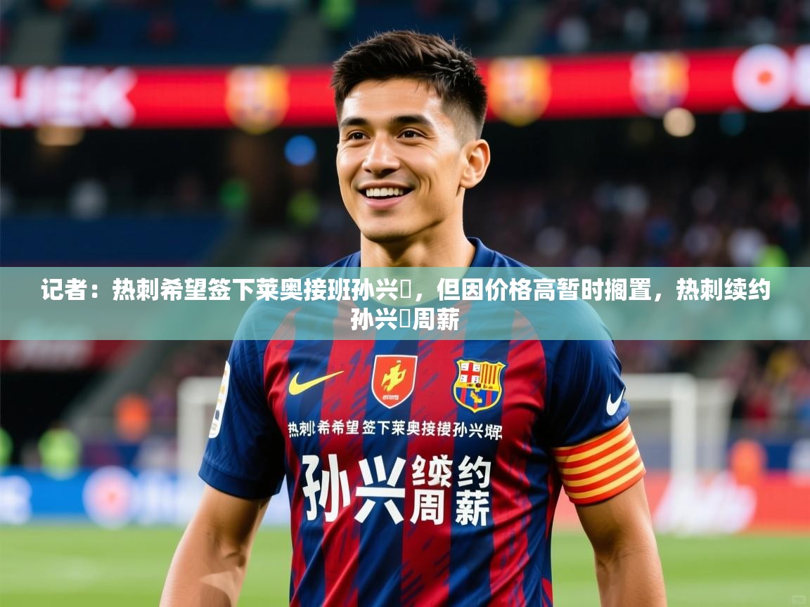 2025云开体育官网入口登录网页记者：热刺希望签下莱奥接班孙兴慜，但因价格高暂时搁置，热刺续约孙兴慜周薪