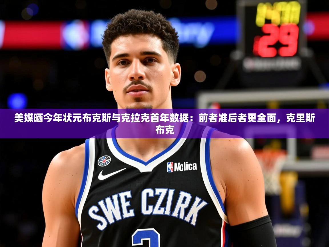 2025开云体育入口注册美媒晒今年状元布克斯与克拉克首年数据：前者准后者更全面，克里斯布克