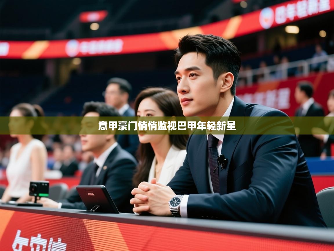 2025云开体育官网意甲豪门悄悄监视巴甲年轻新星