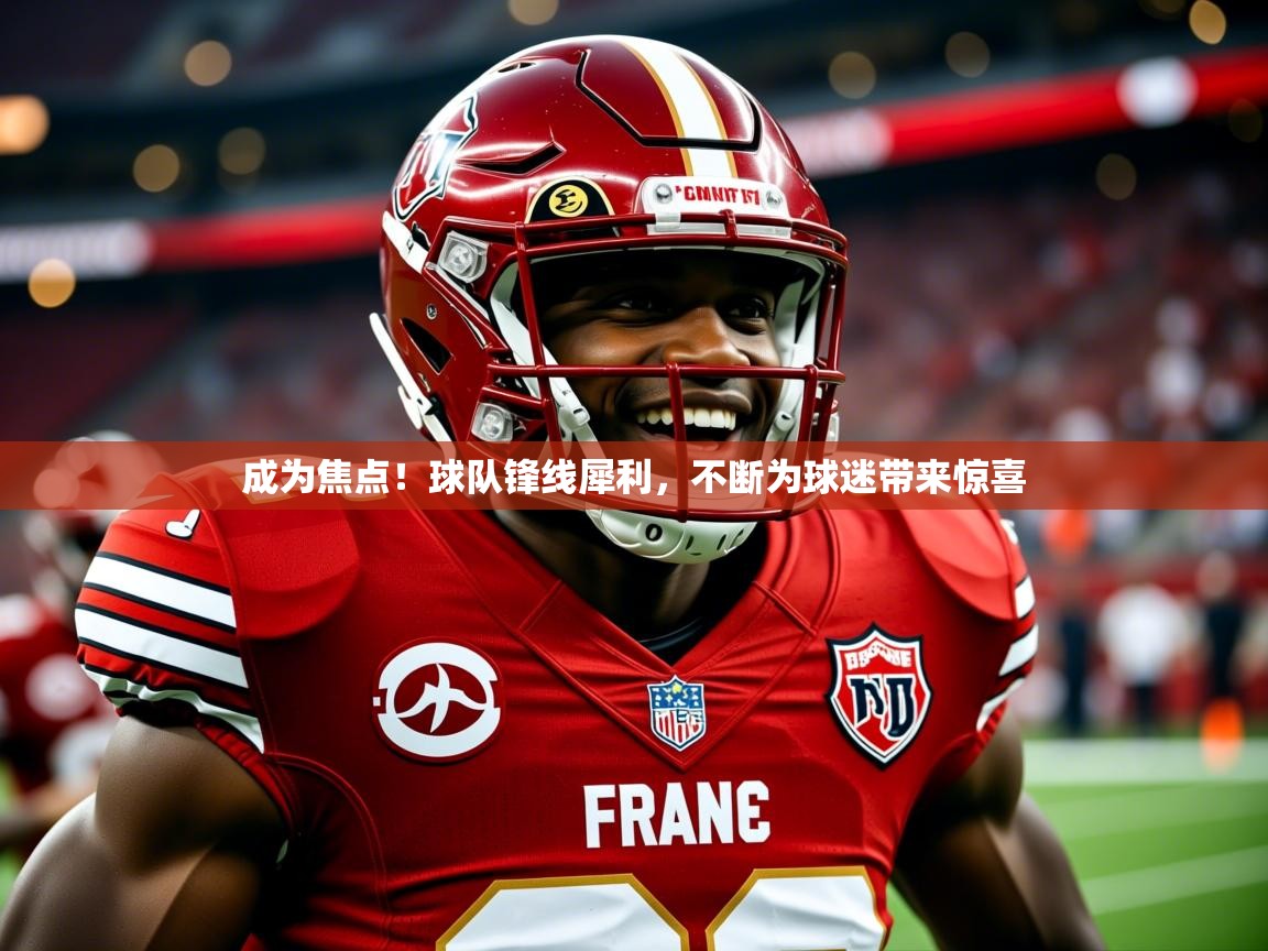 2026开云kaiyun体育app入口登录官网成为焦点！球队锋线犀利，不断为球迷带来惊喜