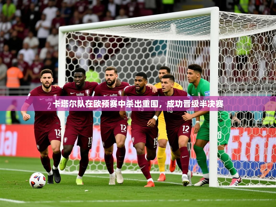 2026开云体育app在线卡塔尔队在欧预赛中杀出重围，成功晋级半决赛