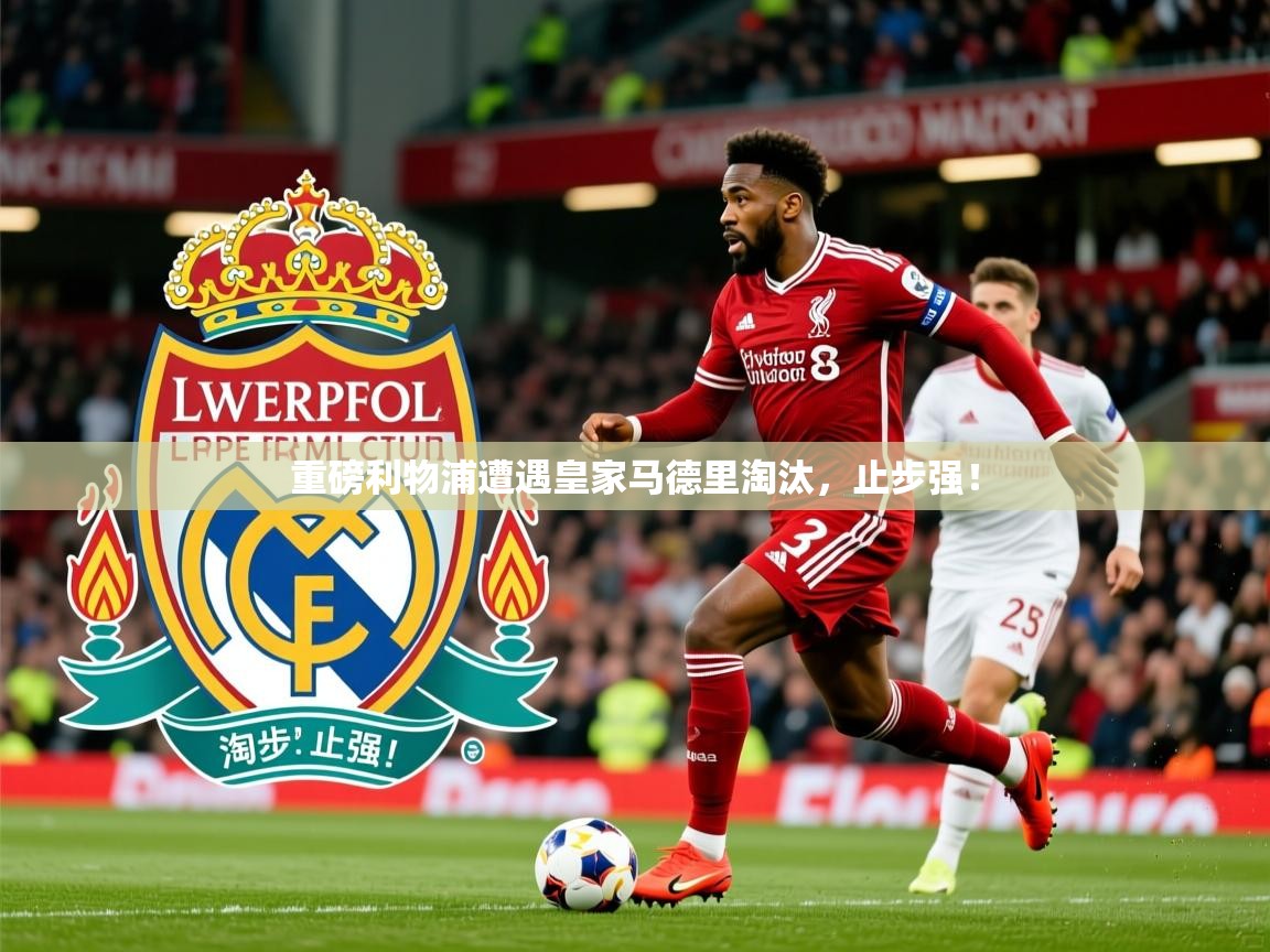 2026开云体育app优惠重磅利物浦遭遇皇家马德里淘汰，止步强！  第1张
