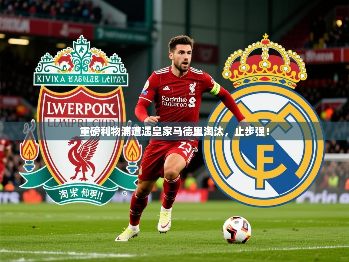 2026开云体育app优惠重磅利物浦遭遇皇家马德里淘汰，止步强！  第3张