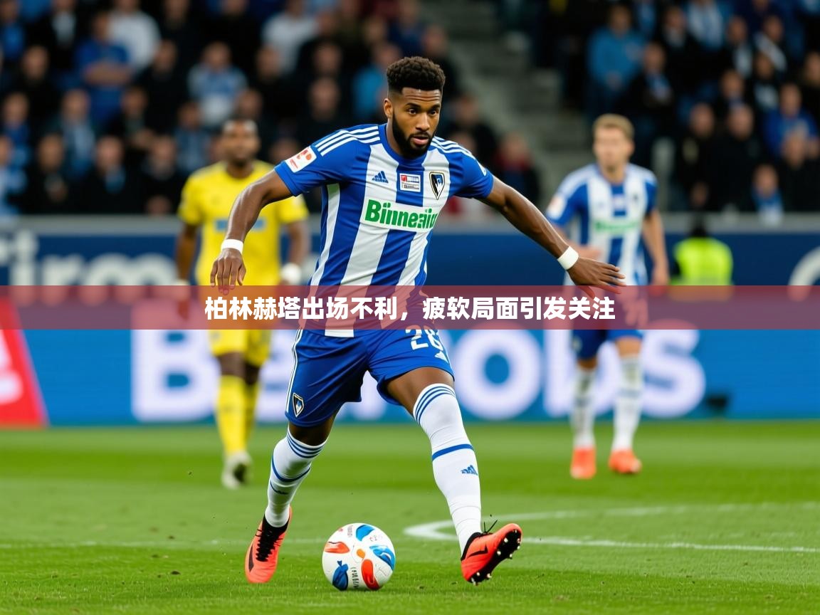2026开运体育在线入口柏林赫塔出场不利，疲软局面引发关注