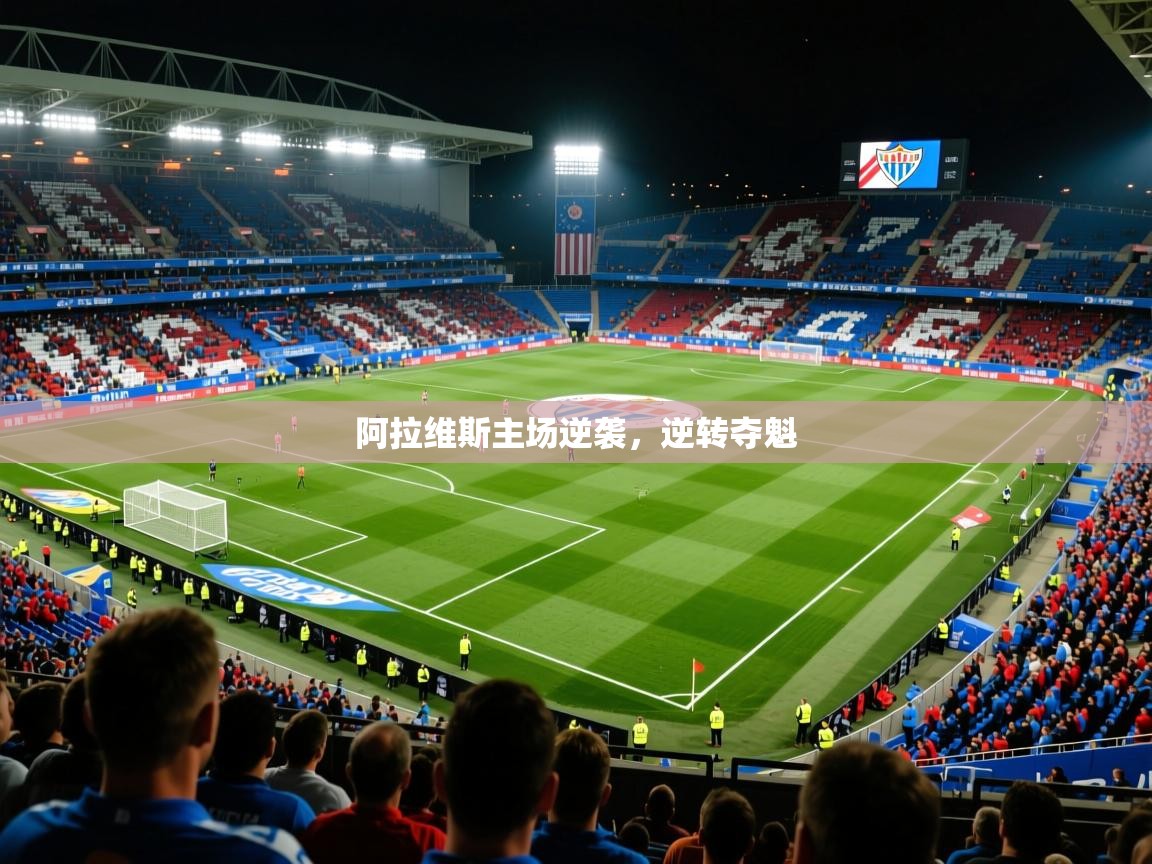 2026云开体育app官网入口网页版阿拉维斯主场逆袭，逆转夺魁