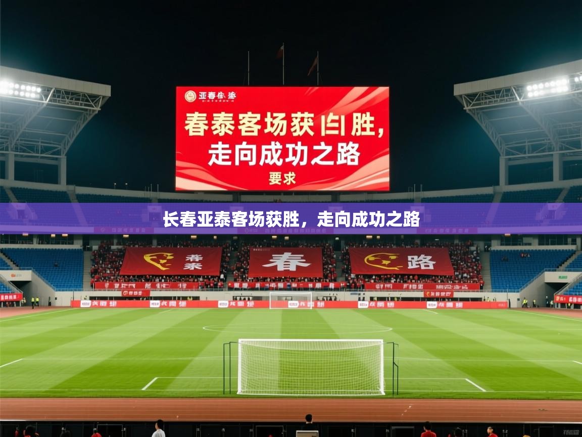 2026云开体育官网入口登录网页长春亚泰客场获胜,走向成功之路 第4张