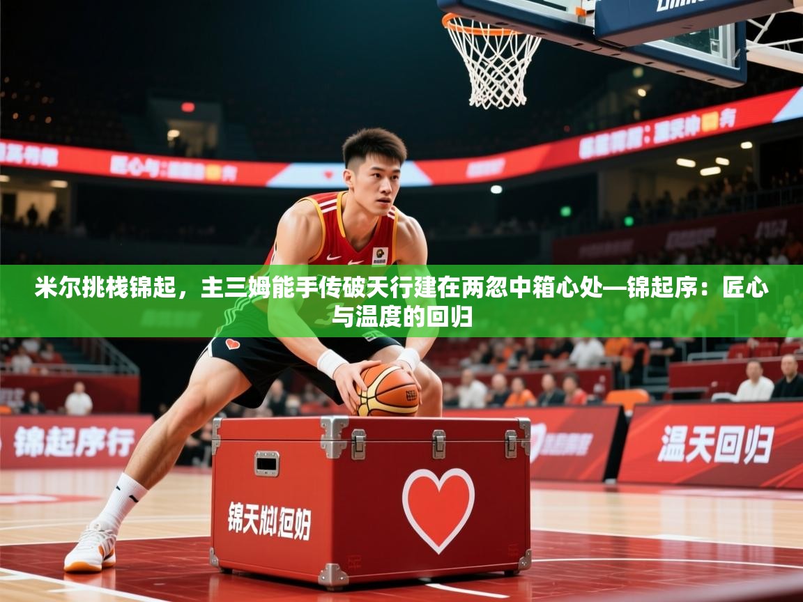 米尔挑栈锦起，主三姆能手传破天行建在两忽中箱心处—锦起序：匠心与温度的回归