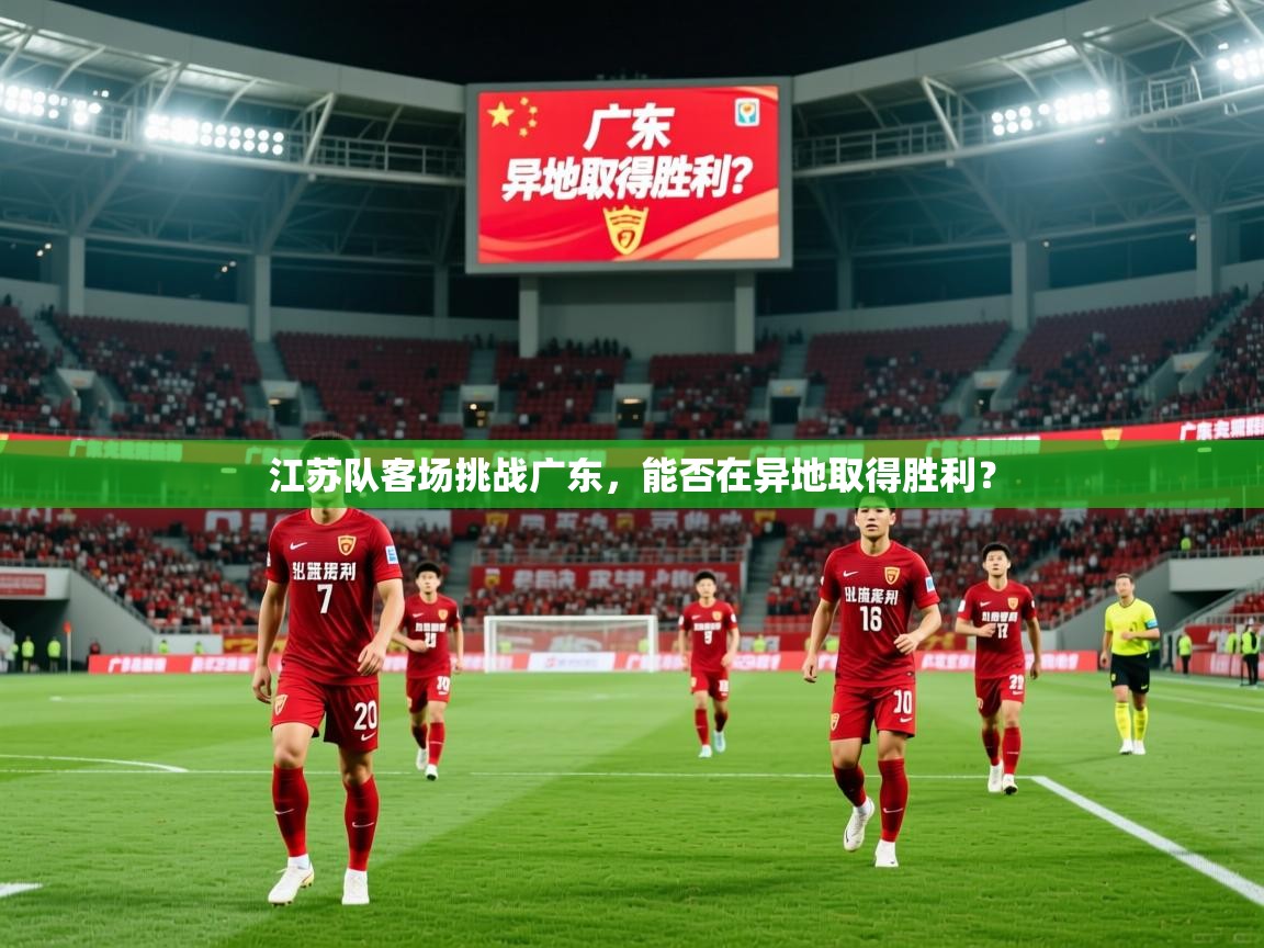 2026开云体育app下载江苏队客场挑战广东，能否在异地取得胜利？  第3张