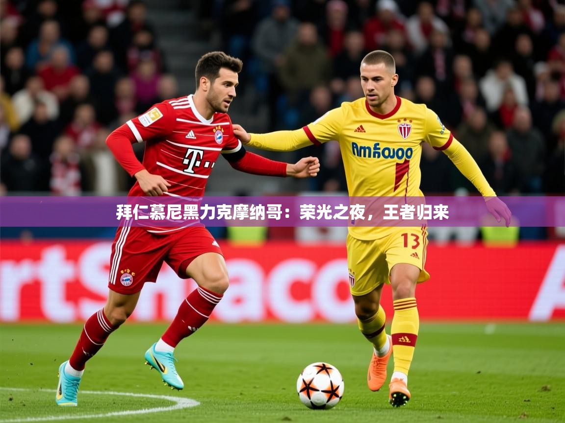 2026开云体育官网地址拜仁慕尼黑力克摩纳哥：荣光之夜，王者归来  第3张